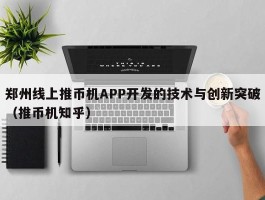 郑州线上推币机APP开发的技术与创新突破（推币机知乎）