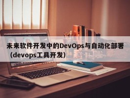 未来软件开发中的DevOps与自动化部署（devops工具开发）