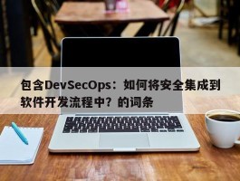 包含DevSecOps：如何将安全集成到软件开发流程中？的词条