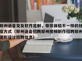 郑州语音交友软件定制，带你体验不一样的社交方式（郑州语音招聘郑州视频制作招聘郑州图形设计招聘信息）