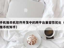 手机推币机软件开发中的跨平台兼容性优化（推币机知乎）