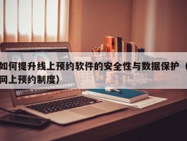 如何提升线上预约软件的安全性与数据保护（网上预约制度）