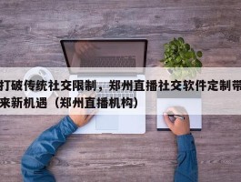 打破传统社交限制，郑州直播社交软件定制带来新机遇（郑州直播机构）