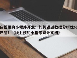 在线预约小程序开发：如何通过数据分析优化产品？（线上预约小程序设计文档）