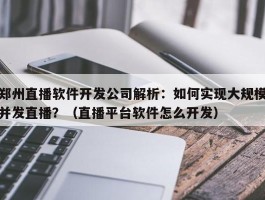 郑州直播软件开发公司解析：如何实现大规模并发直播？（直播平台软件怎么开发）