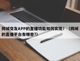 同城交友APP的直播功能如何实现？（同城的直播平台有哪些?）