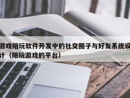 游戏陪玩软件开发中的社交圈子与好友系统设计（陪玩游戏的平台）