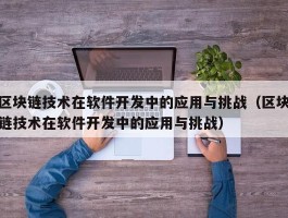 区块链技术在软件开发中的应用与挑战（区块链技术在软件开发中的应用与挑战）