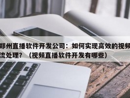 郑州直播软件开发公司：如何实现高效的视频流处理？（视频直播软件开发有哪些）