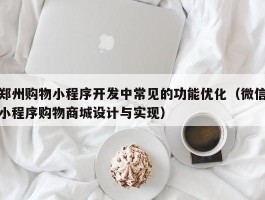 郑州购物小程序开发中常见的功能优化（微信小程序购物商城设计与实现）