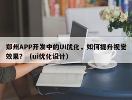 郑州APP开发中的UI优化，如何提升视觉效果？（ui优化设计）