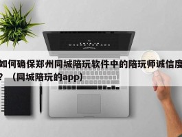 如何确保郑州同城陪玩软件中的陪玩师诚信度？（同城陪玩的app）