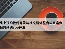 线上预约软件开发与社交媒体整合应用案例（服务预约app开发）