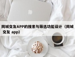 同城交友APP的搜索与筛选功能设计（同城 交友 app）