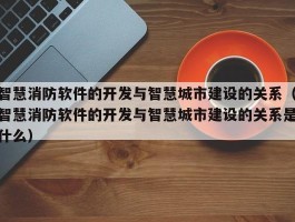 智慧消防软件的开发与智慧城市建设的关系（智慧消防软件的开发与智慧城市建设的关系是什么）