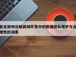 包含郑州分销商城开发中的数据隐私保护与合规性的词条