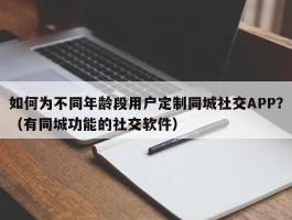 如何为不同年龄段用户定制同城社交APP？（有同城功能的社交软件）