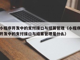 小程序开发中的支付接口与结算管理（小程序开发中的支付接口与结算管理是什么）