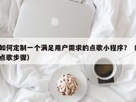 如何定制一个满足用户需求的点歌小程序？（点歌步骤）