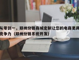 从零到一，郑州分销商城定制让您的电商更具竞争力（郑州分销系统开发）