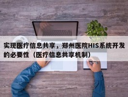 实现医疗信息共享，郑州医院HIS系统开发的必要性（医疗信息共享机制）