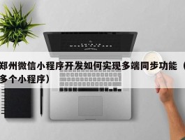 郑州微信小程序开发如何实现多端同步功能（多个小程序）