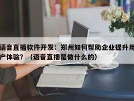 语音直播软件开发：郑州如何帮助企业提升用户体验？（语音直播是做什么的）