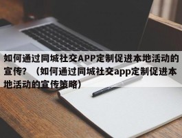 如何通过同城社交APP定制促进本地活动的宣传？（如何通过同城社交app定制促进本地活动的宣传策略）