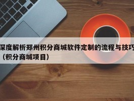 深度解析郑州积分商城软件定制的流程与技巧（积分商城项目）