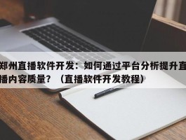 郑州直播软件开发：如何通过平台分析提升直播内容质量？（直播软件开发教程）