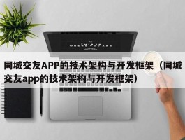 同城交友APP的技术架构与开发框架（同城交友app的技术架构与开发框架）