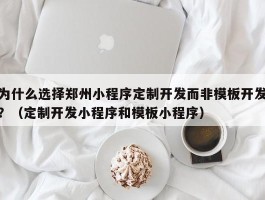 为什么选择郑州小程序定制开发而非模板开发？（定制开发小程序和模板小程序）