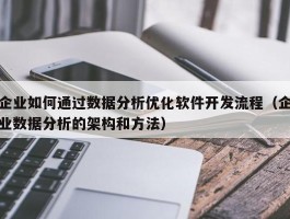 企业如何通过数据分析优化软件开发流程（企业数据分析的架构和方法）