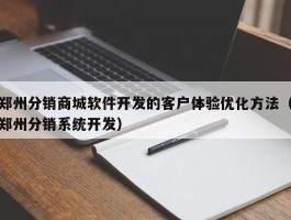 郑州分销商城软件开发的客户体验优化方法（郑州分销系统开发）