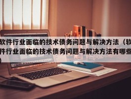 软件行业面临的技术债务问题与解决方法（软件行业面临的技术债务问题与解决方法有哪些）