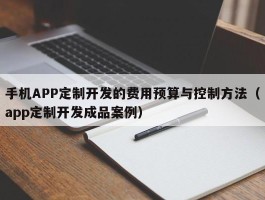 手机APP定制开发的费用预算与控制方法（app定制开发成品案例）