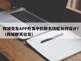 同城交友APP开发中的聊天功能如何设计？（同城聊天社交）