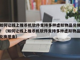 如何让线上推币机软件支持多种虚拟物品兑换？（如何让线上推币机软件支持多种虚拟物品兑换现金）