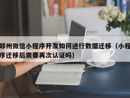 郑州微信小程序开发如何进行数据迁移（小程序迁移后需要再次认证吗）