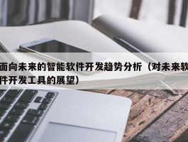 面向未来的智能软件开发趋势分析（对未来软件开发工具的展望）