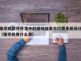 推币机软件开发中的游戏道具与付费系统设计（推币机有什么用）