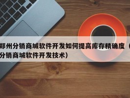 郑州分销商城软件开发如何提高库存精确度（分销商城软件开发技术）