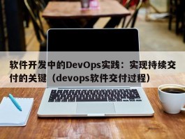 软件开发中的DevOps实践：实现持续交付的关键（devops软件交付过程）