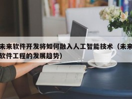 未来软件开发将如何融入人工智能技术（未来软件工程的发展趋势）