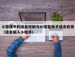 小程序中的语音控制与AI智能助手结合应用（语音输入小程序）