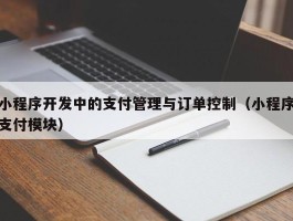 小程序开发中的支付管理与订单控制（小程序支付模块）