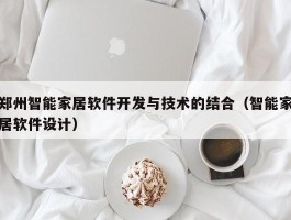 郑州智能家居软件开发与技术的结合（智能家居软件设计）