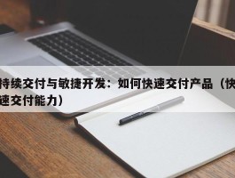 持续交付与敏捷开发：如何快速交付产品（快速交付能力）