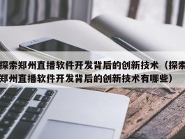 探索郑州直播软件开发背后的创新技术（探索郑州直播软件开发背后的创新技术有哪些）