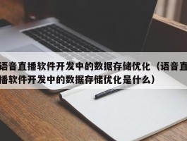 语音直播软件开发中的数据存储优化（语音直播软件开发中的数据存储优化是什么）